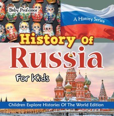 History Of Russia For Kids: A History Series - Children Explore Histories Of The World Edition