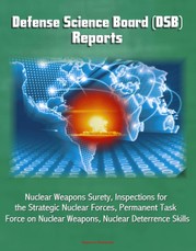 Defense Science Board (DSB) Reports: Nuclear Weapons Surety, Inspections for the Strategic Nuclear Forces, Permanent Task Force on Nuclear Weapons, Nuclear Deterrence Skills