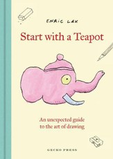 Start with a Teapot: An Unexpected Guide to the Art of Drawing