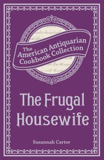 The Frugal Housewife Or, Complete Woman Cook