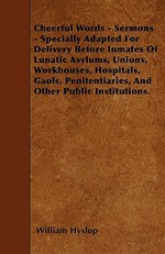 Cheerful Words - Sermons - Specially Adapted for Delivery Before Inmates of Lunatic Asylums, Unions, Workhouses, Hospitals, Gaols, Penitentiaries, and Other Public Institutions.