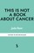 This is Not a Book About Cancer
