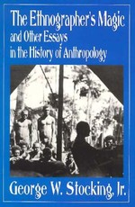 The Ethnographer's Magic and Other Essays in the History of Anthropology