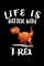 Life Is Better With T-Rex