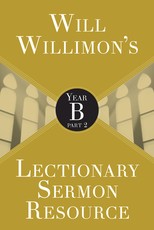 Will Willimons Lectionary Sermon Resource: Year B Part 2