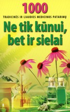 Ne tik kūnui, bet ir sielai. 1000 tradicinės ir liaudies medicinos patarimų