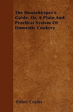 The Housekeeper's Guide, Or, a Plain and Practical System of Domestic Cookery