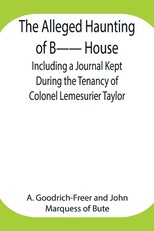 The Alleged Haunting of B-- House;Including a Journal Kept During the Tenancy of Colonel Lemesurier Taylor