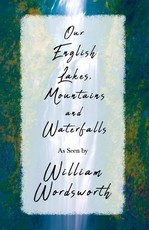 Our English Lakes, Mountains, and Waterfalls, as Seen by William Wordsworth