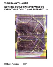 Wolfgang Tillmans: Nothing Could Have Prepared Us - Everything Could Have Prepared Us
