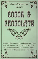 Cocoa and Chocolate - A Short History of Their Production and Use, with Full and Particular Account of Their Properties, and of the Various Methods of Preparing Them for Food