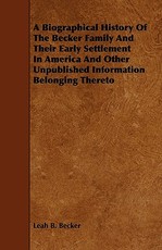 A Biographical History of the Becker Family and Their Early Settlement in America and Other Unpublished Information Belonging Thereto