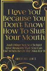 I Love You Because You Don't Know How To Shut Your Mouth And Other Not So ClichÃ©d Love Reasons That You Can Use When He Or She Asks For It