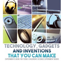 Technology, Gadgets and Inventions That You Can Make - Experiments Book for Teens | Children's Science Experiment Books