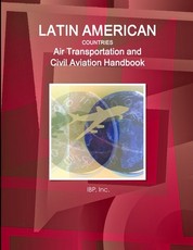 Latin American Countries Air Transportation and Civil Aviation Handbook Volume 1 Strategic Information, Regulations and Developments