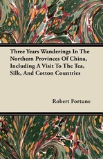 Three Years Wanderings in the Northern Provinces of China, Including a Visit to the Tea, Silk, and Cotton Countries