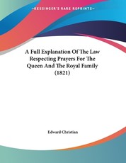 A Full Explanation Of The Law Respecting Prayers For The Queen And The Royal Family (1821)