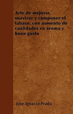 Arte de Mejorar, Suavizar Y Componer El Tabaco, Con Aumento de Cualidades En Aroma Y Buen Gusto