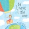 Be Brave Little One
