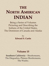 The North American Indian Volume 15 - Southern California - Shoshoneans, The Dieguenos, Plateau Shoshoneans, The Washo