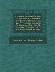 Colleccao de Noticias Para a Historia E Geografia Das Nacoes Ultramarinas Que Vivem Nos Dominios Portuguezes, Ou Lhes Sao Visinhas, Volumes 1-3...