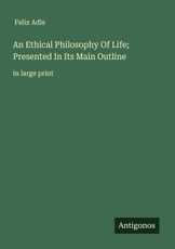 An Ethical Philosophy Of Life; Presented In Its Main Outline