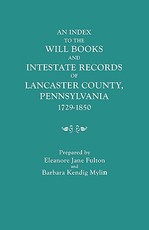 Index to the Will Books and Intestate Records of Lancaster County, Pennsylvania, 1729-1850. with an Historical Sketch and Classified Bibliography