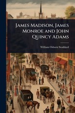 James Madison, James Monroe and John Quincy Adams