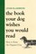 The Book Your Dog Wishes You Would Read