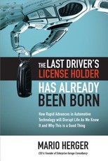The Last Driver's License Holder Has Already Been Born: How Rapid Advances in Automotive Technology Will Disrupt Life as We Know It and Why This Is a Good Thing