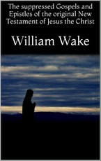 The suppressed Gospels and Epistles of the original New Testament of Jesus the Christ