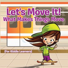 Let's Move It! What Makes Things Move (For Kiddie Learners)