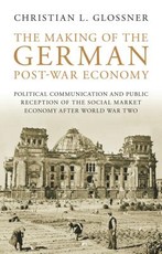 The Making of the German Post-War Economy Political Communication and Public Reception of the Social Market Economy After World War Two