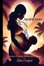Saved by Grace A Journey of Survival, Healing, and Forgiveness