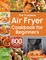 The Complete Air Fryer Cookbook for Beginners