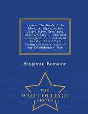 Review. the Tomb of the Martyrs, Adjoining the United States Navy Yard, Brooklyn City, ... Who Died in Dungeons ... in and about the City of New York, During the Several Years of Our Revolutionary War. - War College Series