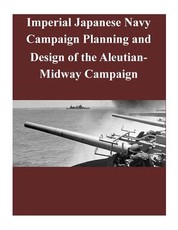 Imperial Japanese Navy Campaign Planning and Design of the Aleutian-Midway Campaign