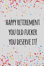 Happy retirement you old fucker you deserve it