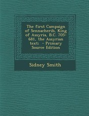 The First Campaign of Sennacherib, King of Assyria, B.C. 705-681, the Assyrian Text;