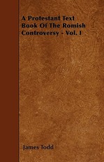 A Protestant Text Book Of The Romish Controversy - Vol. I