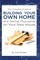 The Complete Guide to Building Your Own Home and Saving Thousands on Your New House