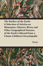 The Surface of the Earth - A Selection of Articles on Mountains, Glaciers, Rivers and Other Geographical Features of the Earth Collected from a Classic Children's Encyclopedia