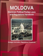 Moldova Electoral, Political Parties Laws and Regulations Handbook - Strategic Information, Regulations, Procedures