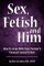 Sex, Fetish and Him