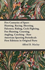 Five Centuries of Sport - Hunting, Racing, Shooting, Falconry, Riding, Cock-Fighting, Fox-Hunting, Coursing, Angling, Coaching - Rare American Sporting Periodicals First Editions in Original Parts
