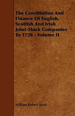 The Constitution and Finance of English, Scottish and Irish Joint-Stock Companies to 1720 - Volume II