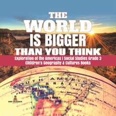 The World is Bigger Than You Think | Exploration of the Americas | Social Studies Grade 3 | Children's Geography & Cultures Books
