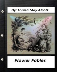 Flower fables.by Louisa May Alcott (Original Classics)