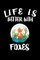 Life Is Better With Foxes