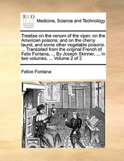 Treatise on the Venom of the Viper; On the American Poisons; And on the Cherry Laurel, and Some Other Vegetable Poisons. ... Translated from the Original French of Felix Fontana, ... by Joseph Skinner, ... in Two Volumes. ... Volume 2 of 2